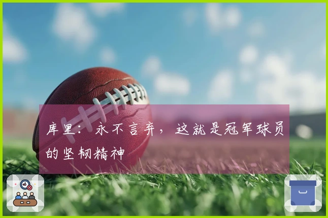 库里：永不言弃，这就是冠军球员的坚韧精神