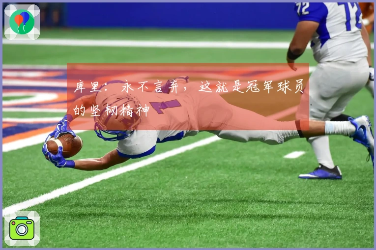 库里：永不言弃，这就是冠军球员的坚韧精神