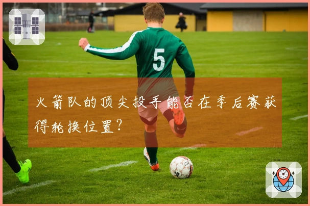 火箭队的顶尖投手能否在季后赛获得轮换位置？