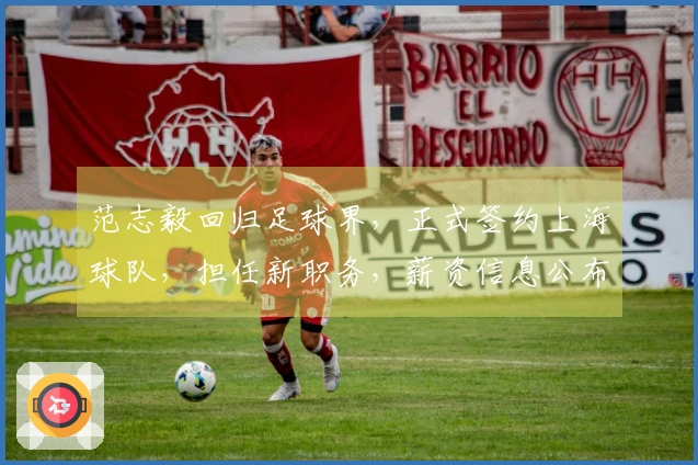 范志毅回归足球界，正式签约上海球队，担任新职务，薪资信息公布