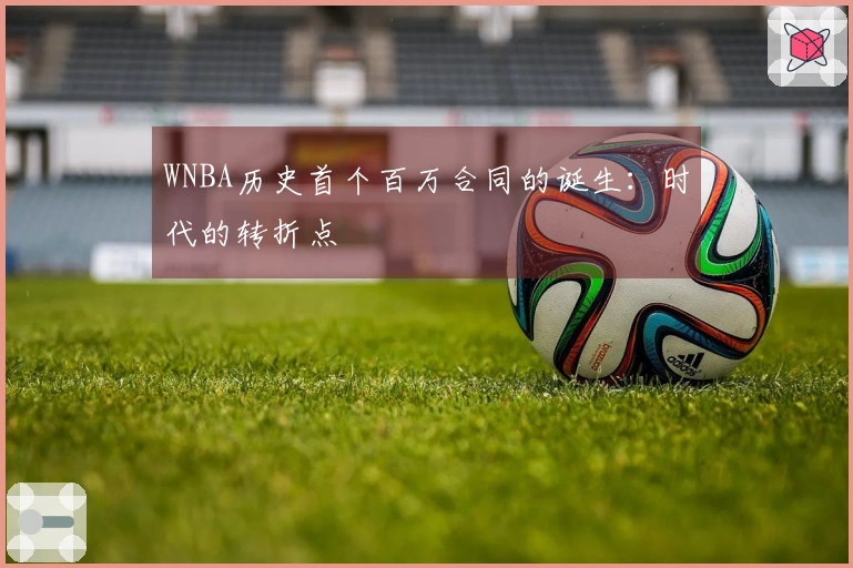 WNBA历史首个百万合同的诞生：时代的转折点
