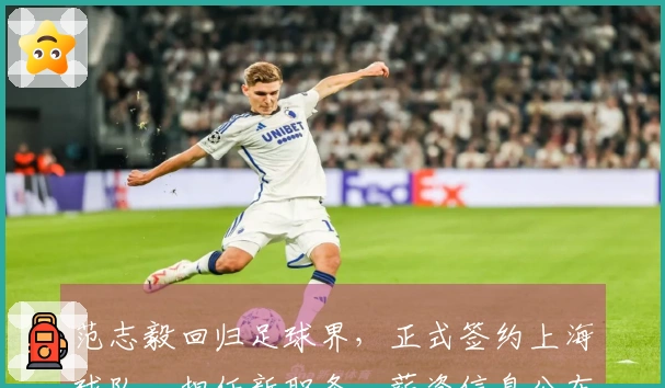 范志毅回归足球界，正式签约上海球队，担任新职务，薪资信息公布