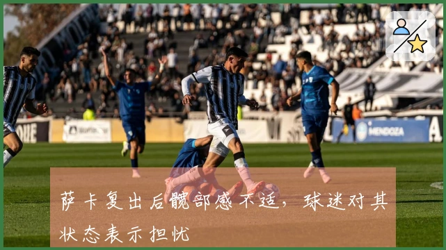 萨卡复出后髋部感不适，球迷对其状态表示担忧