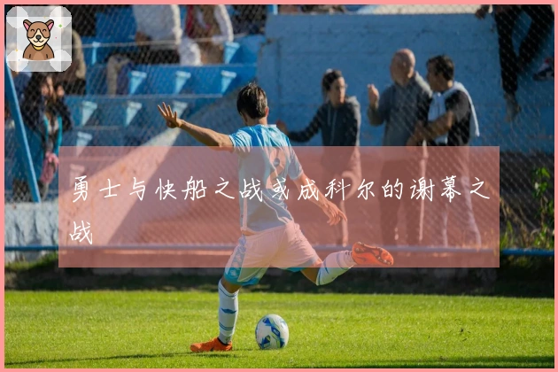 勇士与快船之战或成科尔的谢幕之战