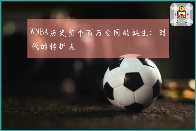 WNBA历史首个百万合同的诞生：时代的转折点