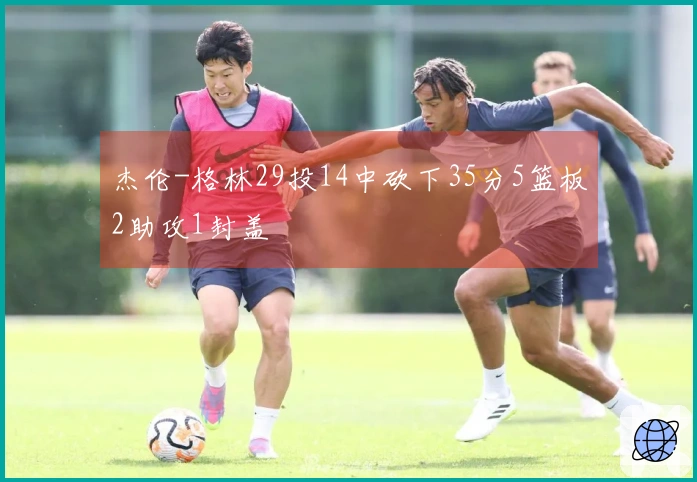 杰伦-格林29投14中砍下35分5篮板2助攻1封盖