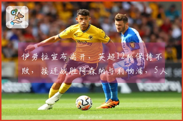 伊劳拉宣布离开，英超12轮保持不败，接连战胜阿森纳与利物浦，5人转会盈利达2.5亿英镑