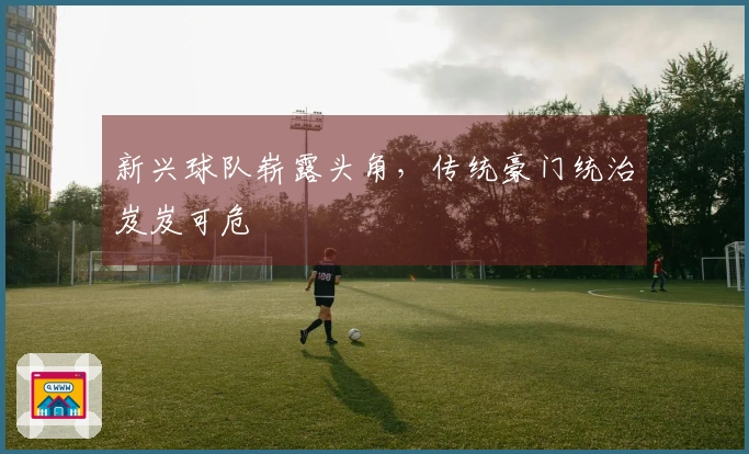 新兴球队崭露头角，传统豪门统治岌岌可危