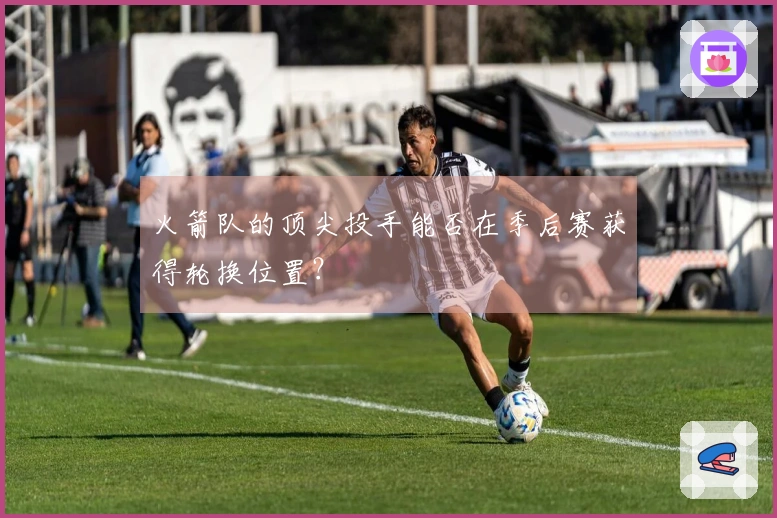 火箭队的顶尖投手能否在季后赛获得轮换位置？