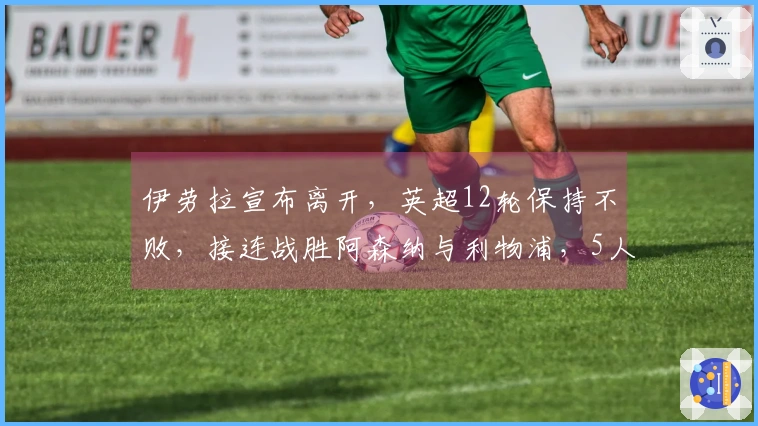 伊劳拉宣布离开，英超12轮保持不败，接连战胜阿森纳与利物浦，5人转会盈利达2.5亿英镑