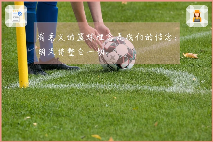有意义的篮球理念是我们的信念，明天将整合一切。