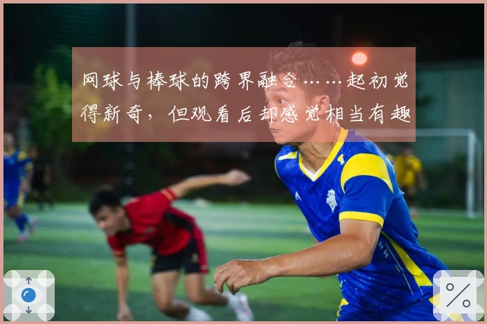 网球与棒球的跨界融合……起初觉得新奇，但观看后却感觉相当有趣！